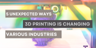 5 Unexpected Ways 3D Printing is Changing Various Industries